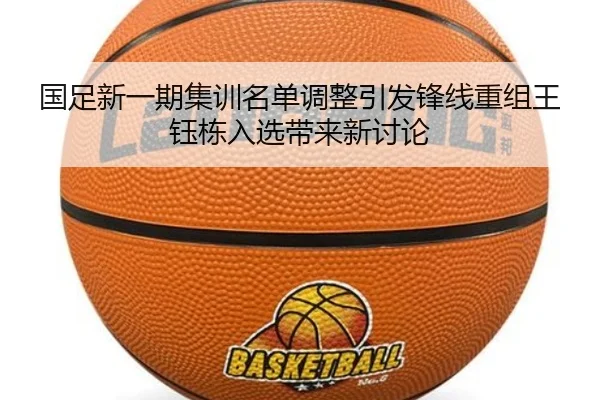 国足新一期集训名单调整引发锋线重组王钰栋入选带来新讨论